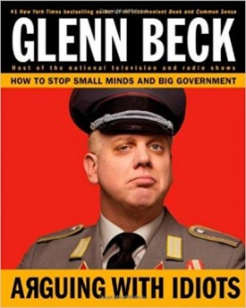 Arguing with Idiots: How to Stop Small Minds and Big Government [Hardcover] Glenn Beck and Kevin Balfe