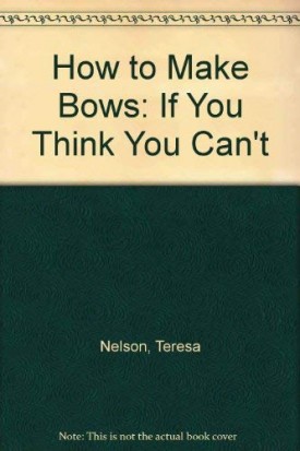How to Make Bows: If You Think You Cant by Nelson, Teresa; Spencer, Anne-Marie