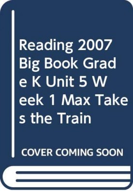 READING 2007 BIG BOOK GRADE K UNIT 5 WEEK 1 MAX TAKES THE TRAIN (Paperback)