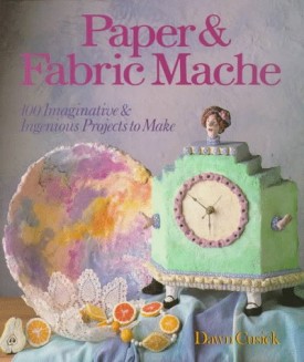 Paper & Fabric Mache: 100 Imaginative & Ingenious Projects to Make (Hardcover)