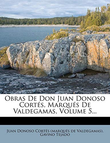 Obras De Don Juan Donoso Cortés, Marqués De Valdegamas, Volume 5... (Spanish Edition) [Paperback] Tejado, Gavino and Juan Donoso Cortés (marqués de Valdega