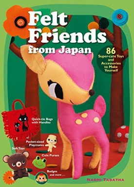 Felt Friends from Japan: 86 Super-cute Toys and Accessories to Make Yourself (Paperback)