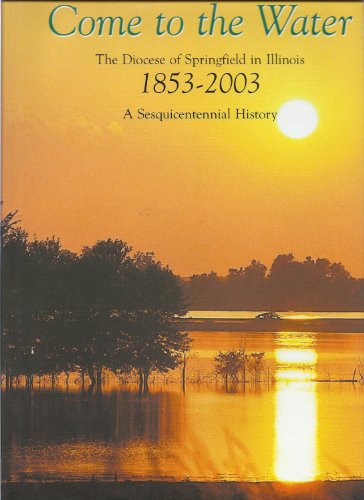 COME TO THE WATER Diocese of Springfield in Illinois 1853-2003 (Hardcover)