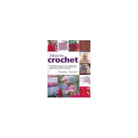 How to Crochet: The Definitive Crochet Course, Complete With Step-By-Step Techniques, Stitch Libraries, and Projects for Your Home and Family (Hardcover)
