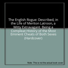 The English Rogue: Described, in the Life of Meriton Latroon, a Witty Extravagant. Being a Compleat History of the Most Eminent Cheats of Both Sexes (Hardcover)