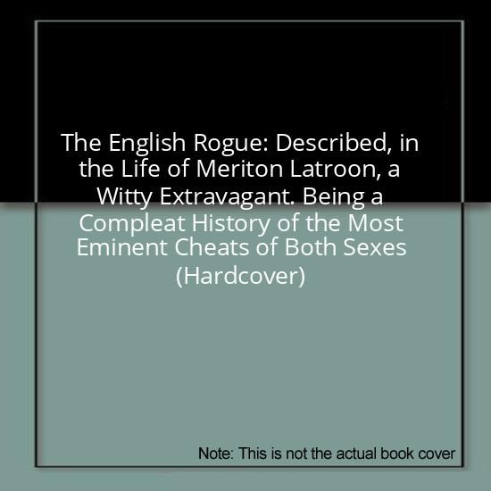 The English Rogue: Described, in the Life of Meriton Latroon, a Witty Extravagant. Being a Compleat History of the Most Eminent Cheats of Both Sexes (Hardcover)