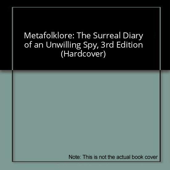 Metafolklore: The Surreal Diary of an Unwilling Spy, 3rd Edition (Hardcover)