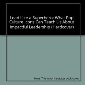 Lead Like a Superhero: What Pop Culture Icons Can Teach Us About Impactful Leadership (Hardcover)