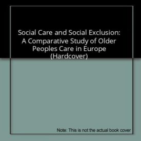 Social Care and Social Exclusion: A Comparative Study of Older Peoples Care in Europe (Hardcover)
