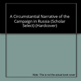 A Circumstantial Narrative of the Campaign in Russia (Scholar Select) (Hardcover)