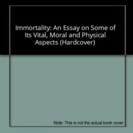 Immortality: An Essay on Some of Its Vital, Moral and Physical Aspects (Hardcover)