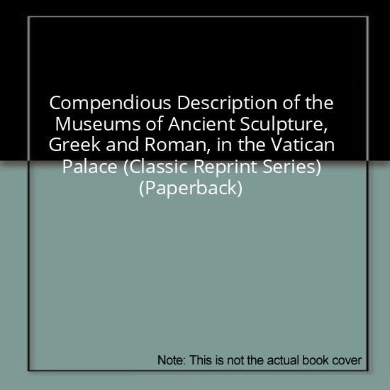 Compendious Description of the Museums of Ancient Sculpture, Greek and Roman, in the Vatican Palace (Classic Reprint Series) (Paperback)