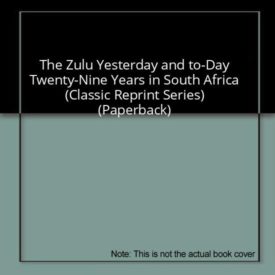 The Zulu Yesterday and to-Day Twenty-Nine Years in South Africa (Classic Reprint Series) (Paperback)