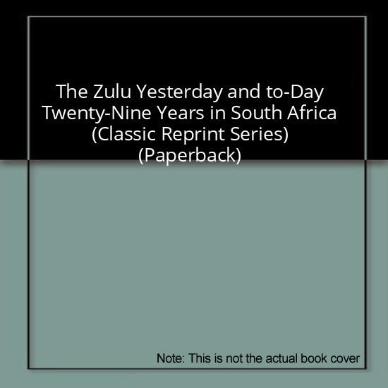 The Zulu Yesterday and to-Day Twenty-Nine Years in South Africa (Classic Reprint Series) (Paperback)