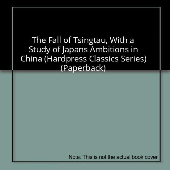 The Fall of Tsingtau, With a Study of Japans Ambitions in China (Hardpress Classics Series) (Paperback)