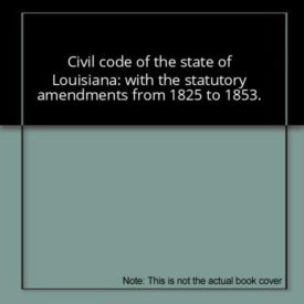 Civil code of the state of Louisiana: with the statutory amendments, from 1825 to 1853, inclusive; and references to the decisions of the Supreme ... to the sixth volume of Annual reports (Kessinger Legacy Reprints) (Paperback)