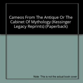 Cameos From The Antique Or The Cabinet Of Mythology (Kessinger Legacy Reprints) (Paperback)