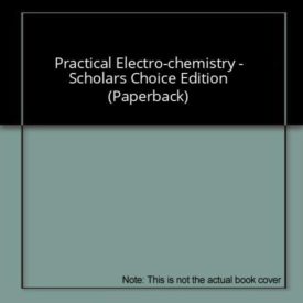 Practical Electro-chemistry - Scholars Choice Edition (Paperback)