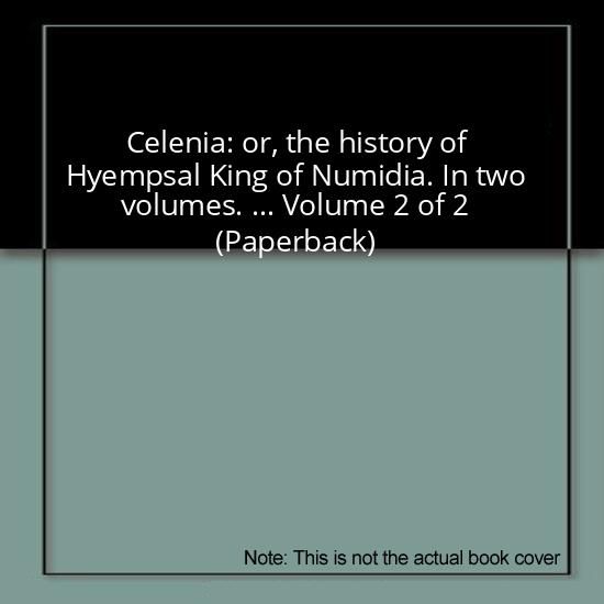 Celenia: or, the history of Hyempsal King of Numidia. In two volumes. ... Volume 2 of 2 (Paperback)