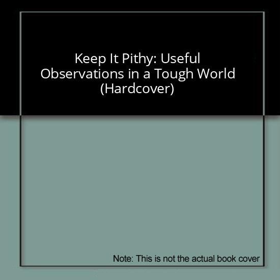 Keep It Pithy: Useful Observations in a Tough World (Hardcover)