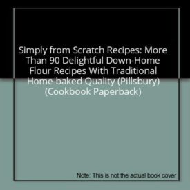 Simply from Scratch Recipes: More Than 90 Delightful Down-Home Flour Recipes With Traditional Home-baked Quality (Pillsbury) (Cookbook Paperback)