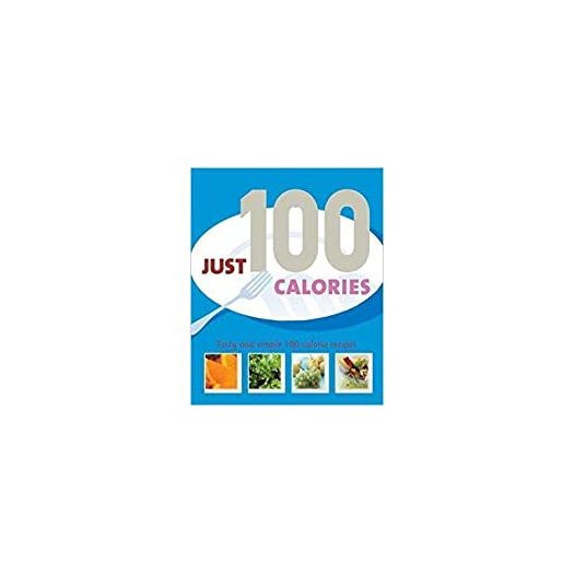 Just 100 Calories: Delicious and Simple 100 Calorie Recipes (Hardcover)