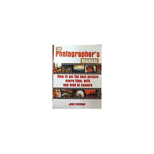 The Photographerss Manual: How to Get the Best Picture Everytime, with Any Kind of Camera (Paperback)