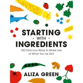 Starting with Ingredients: 100 Delicious Ways to Make Use of What Youve Got Flexibound (Paperback)