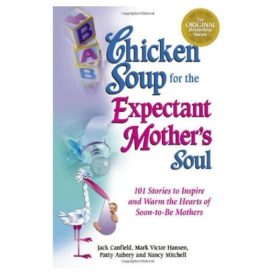 Chicken Soup for the Expectant Mothers Soul: 101 Stories to Inspire and Warm the Hearts of Soon-to-Be Mothers (Chicken Soup for the Soul) (Paperback)