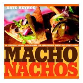 Macho Nachos: 50 Toppings, Salsas, and Spreads for Irresistible Snacks and Light Meals (Hardcover)
