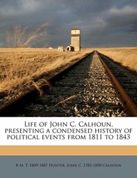 Life of John C. Calhoun, Presenting a Condensed History of Political Events from 1811 to 1843 [Paperback] Hunter, R M T 1809-1887 and Calhoun, John C