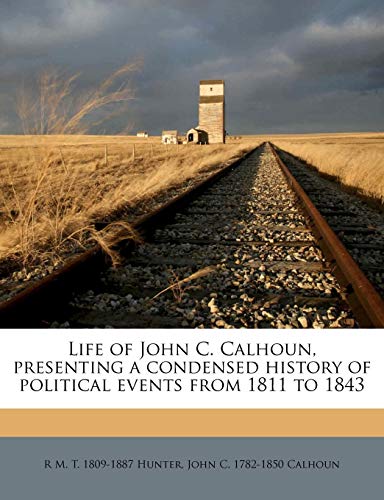 Life of John C. Calhoun, Presenting a Condensed History of Political Events from 1811 to 1843 [Paperback] Hunter, R M T 1809-1887 and Calhoun, John C