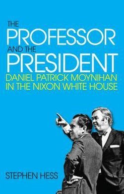 The Professor and the President : Daniel Patrick Moynihan in the Nixon White House (Hardcover)