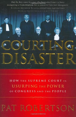 Courting Disaster: How the Supreme Court is Usurping the Power of Congress and the People (Hardcover)