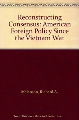 Reconstructing Consensus: American Foreign Policy Since the Vietnam War (Paperback)