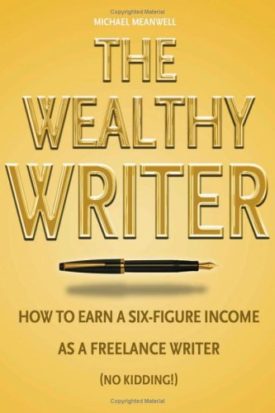 The Wealthy Writer, How to Earn a Six-figure Income As a Freelance Writer (No Kidding!) (Hardcover)