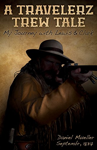 A Travelerz Trew Tale: My Journey with Lewis &  Clark: Daniel Mueller September, 1837 [Paperback] Miller, David L.