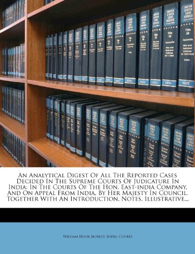 An Analytical Digest of All the Reported Cases Decided in the Supreme Courts of Judicature in India: In the Courts of the Hon. East-India Company, and on Appeal from India, by Her Majesty in Council. Together with an Introduction, Notes, Illustrative... [