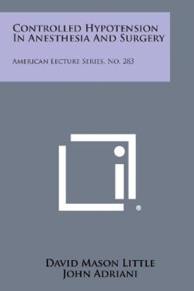 Controlled Hypotension In Anesthesia And Surgery: American Lecture Series, No. 283 [Paperback] Little, David Mason and Adriani, John