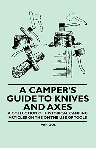 A Campers Guide to Knives and Axes - A Collection of Historical Camping Articles on the on the Use of Tools [Paperback] Various