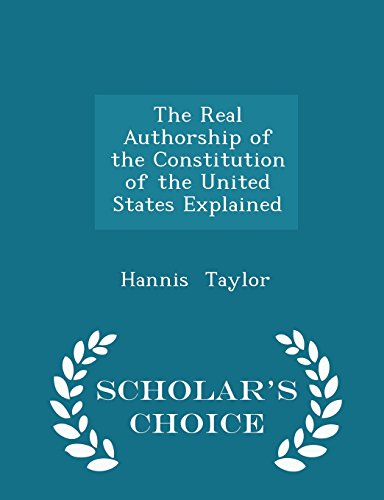 The Real Authorship of the Constitution of the United States Explained - Scholars Choice Edition [Paperback] Taylor, Hannis