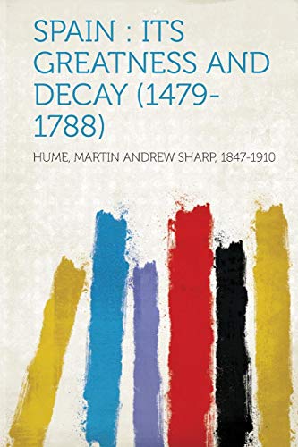 Spain: Its Greatness and Decay (1479-1788) [Paperback] 1847-1910, Hume Martin Andrew Sharp