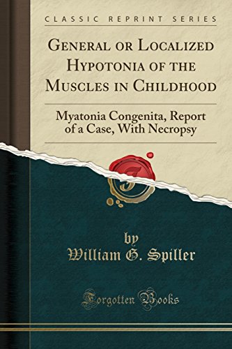 General or Localized Hypotonia of the Muscles in Childhood: Myatonia Congenita, Report of a Case, With Necropsy (Classic Reprint) [Paperback] Spiller, William G.