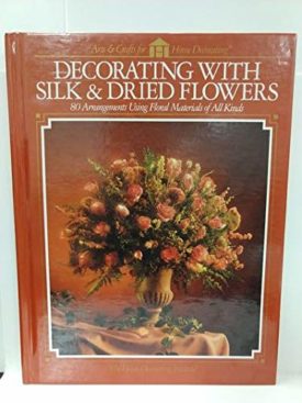 Decorating with Silk & Dried Flowers: 80 Arrangements Using Floral Materials of All Kinds (Hardcover)