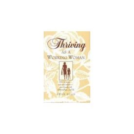 Thriving As a Working Woman: How to Enjoy-Not Just Endure-Your Family, Job, Relationships, and Life (Paperback)