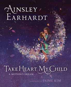 Take Heart, My Child: A Mothers Dream [Hardcover] Earhardt, Ainsley; Cristaldi, Kathryn and Kim, Jaime