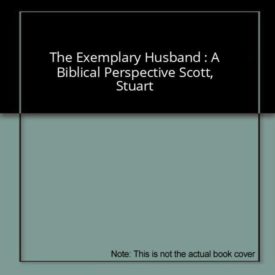 The Exemplary Husband : A Biblical Perspective Scott, Stuart