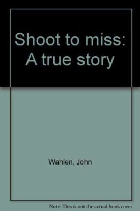Shoot to miss: A true story Wahlen, John