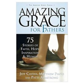 Amazing Grace for Fathers: 75 Stories of Faith, Hope, Inspiration, and Humor (Paperback)