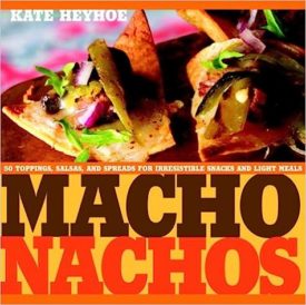 Macho Nachos: 50 Toppings, Salsas, and Spreads for Irresistible Snacks and Light Meals (Hardcover)